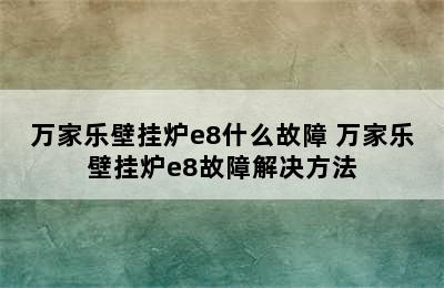 万家乐壁挂炉e8什么故障 万家乐壁挂炉e8故障解决方法